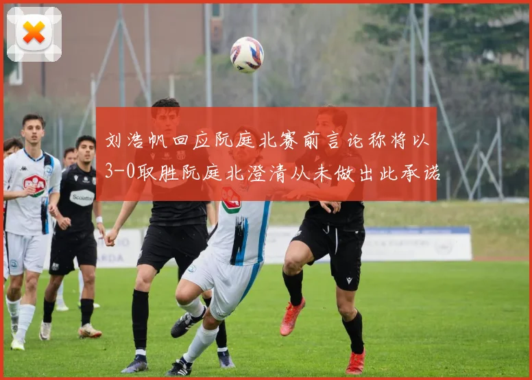 刘浩帆回应阮庭北赛前言论称将以3-0取胜阮庭北澄清从未做出此承诺