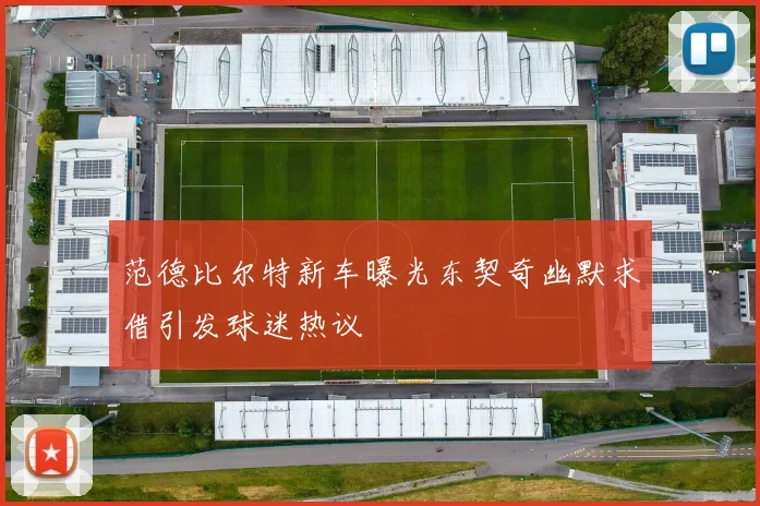 范德比尔特新车曝光东契奇幽默求借引发球迷热议