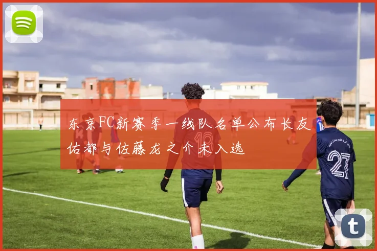 东京FC新赛季一线队名单公布长友佑都与佐藤龙之介未入选