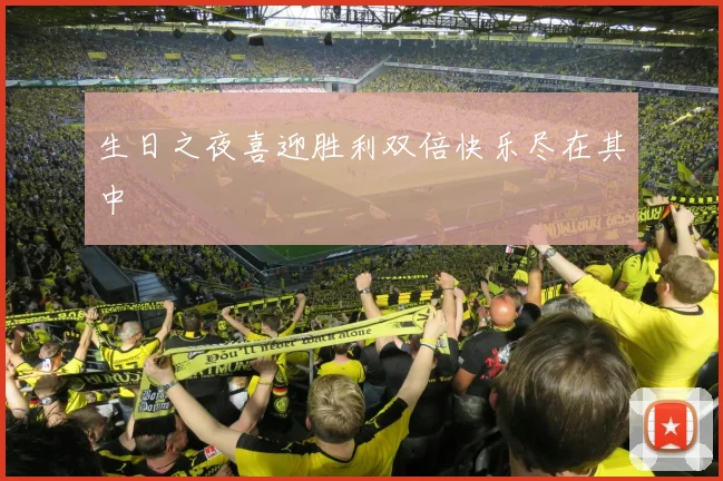 生日之夜喜迎胜利双倍快乐尽在其中