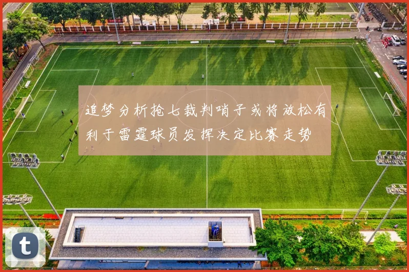 追梦分析抢七裁判哨子或将放松有利于雷霆球员发挥决定比赛走势