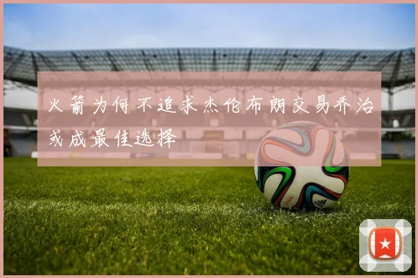 火箭为何不追求杰伦布朗交易乔治或成最佳选择