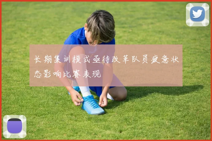 长期集训模式亟待改革队员疲惫状态影响比赛表现