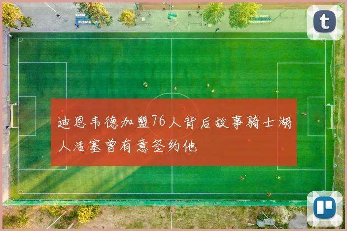 迪恩韦德加盟76人背后故事骑士湖人活塞曾有意签约他