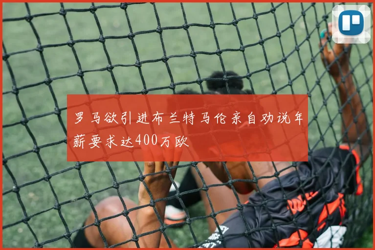 罗马欲引进布兰特马伦亲自劝说年薪要求达400万欧