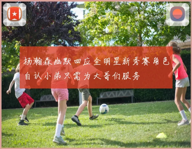 杨瀚森幽默回应全明星新秀赛角色自认小弟只需为大哥们服务