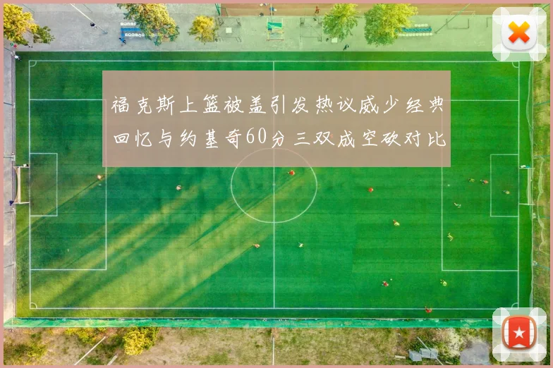 福克斯上篮被盖引发热议威少经典回忆与约基奇60分三双成空砍对比