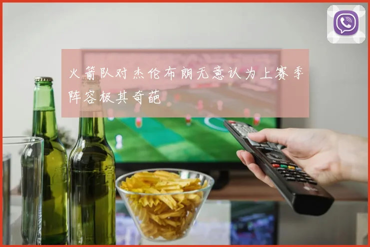 火箭队对杰伦布朗无意认为上赛季阵容极其奇葩
